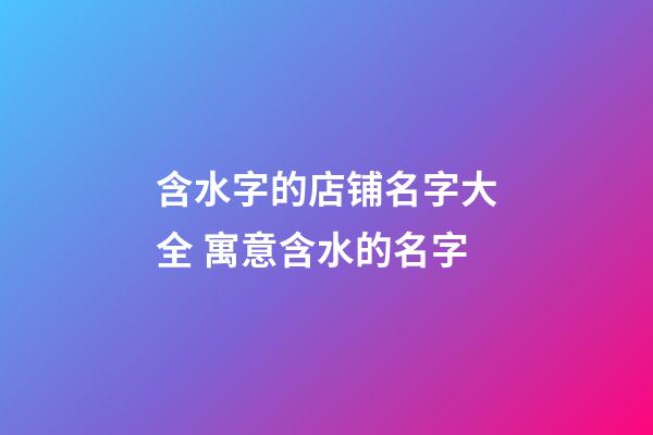 含水字的店铺名字大全 寓意含水的名字-第1张-店铺起名-玄机派